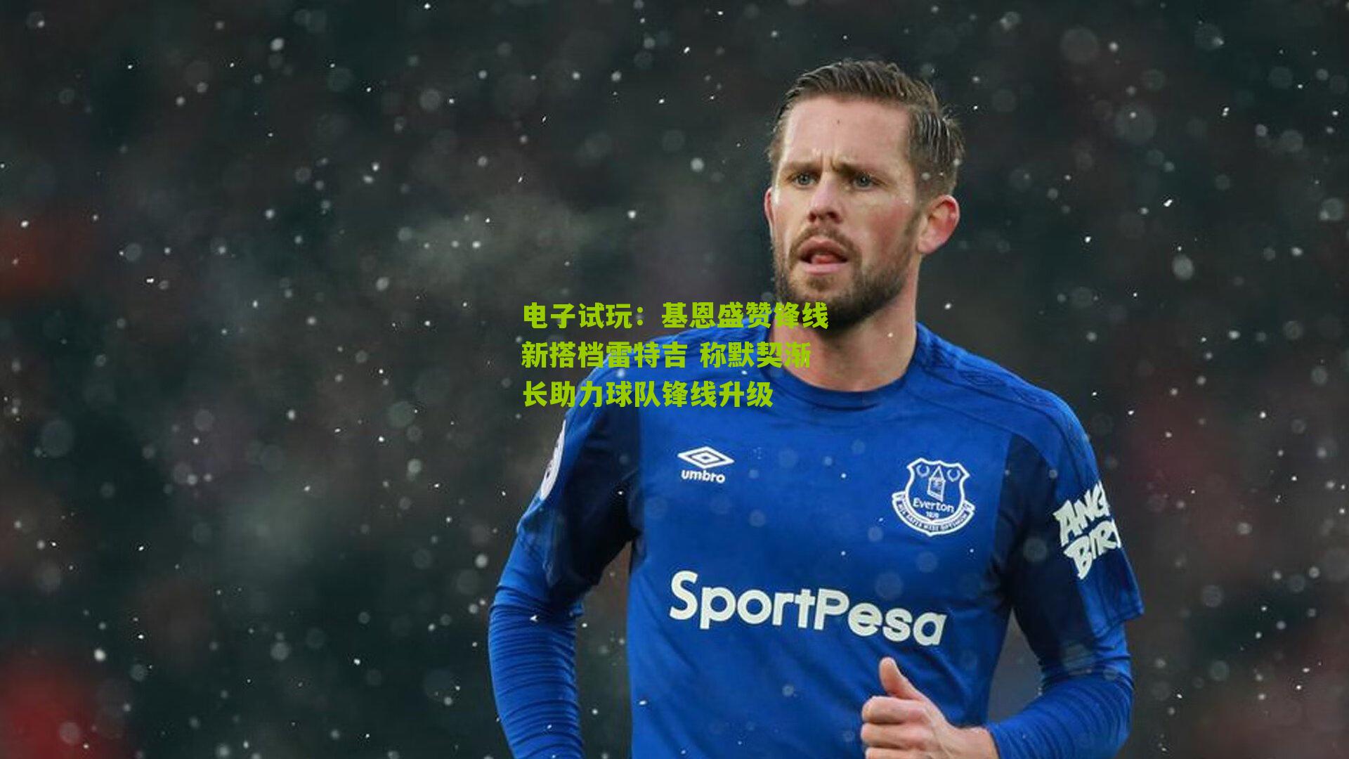 基恩盛赞锋线新搭档雷特吉 称默契渐长助力球队锋线升级