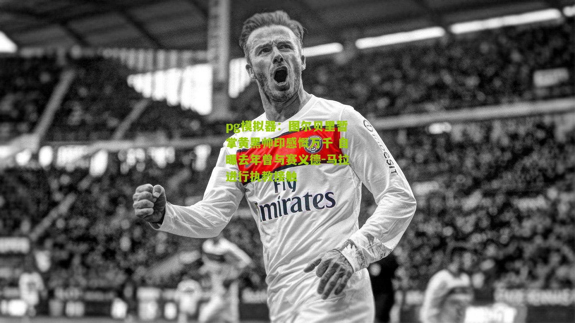 图尔贝里暂掌黄黑帅印感慨万千 自曝去年曾与赛义德-马拉进行执教接触