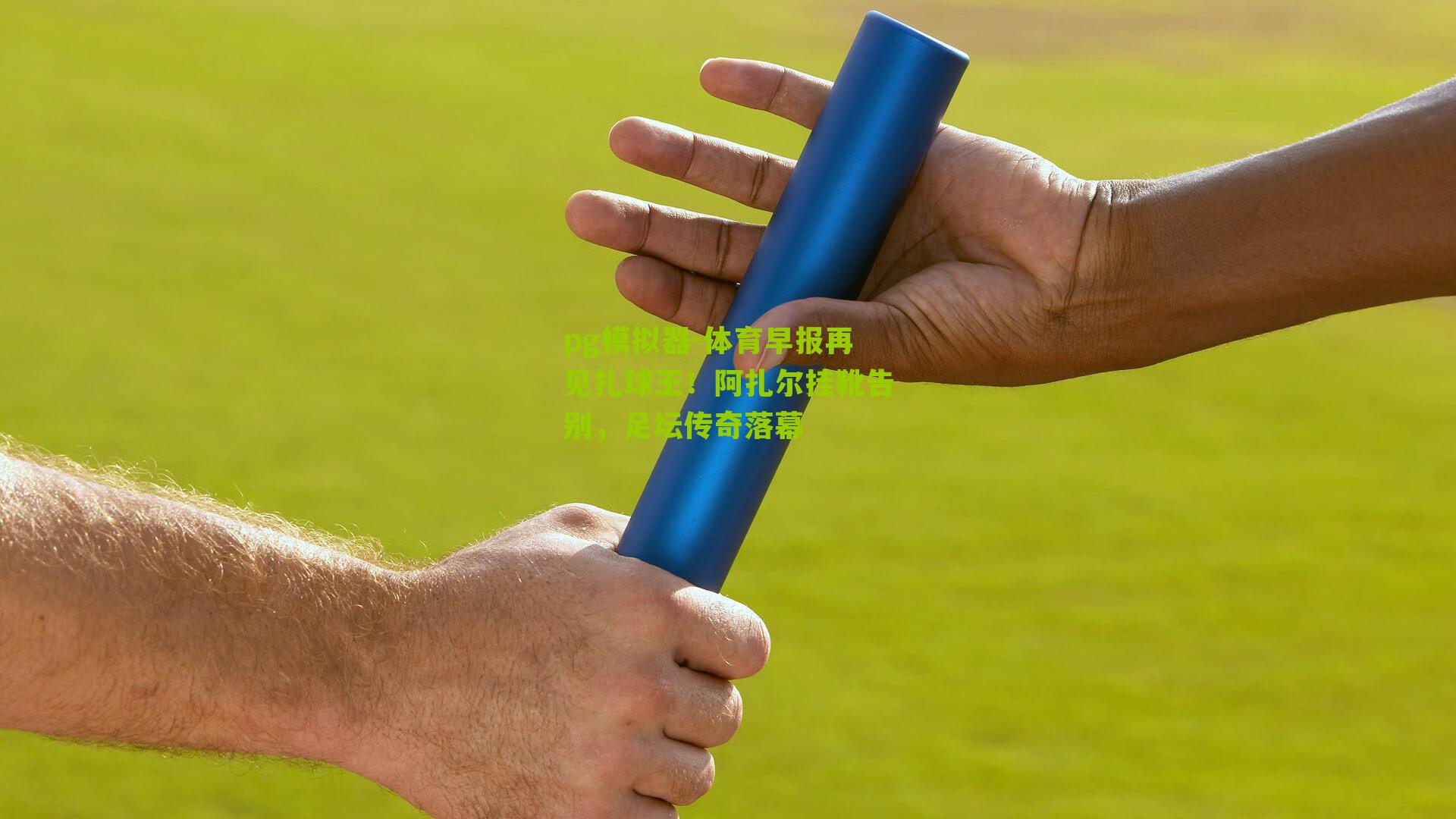 pg模拟器-体育早报再见扎球王！阿扎尔挂靴告别，足坛传奇落幕