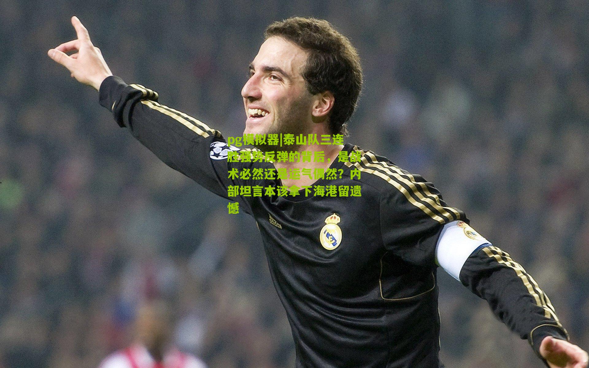 pg模拟器|泰山队三连胜强势反弹的背后，是战术必然还是运气偶然？内部坦言本该拿下海港留遗憾