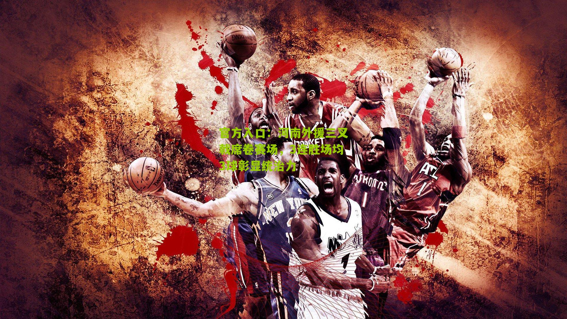 官方入口：河南外援三叉戟席卷赛场，3连胜场均3球彰显统治力