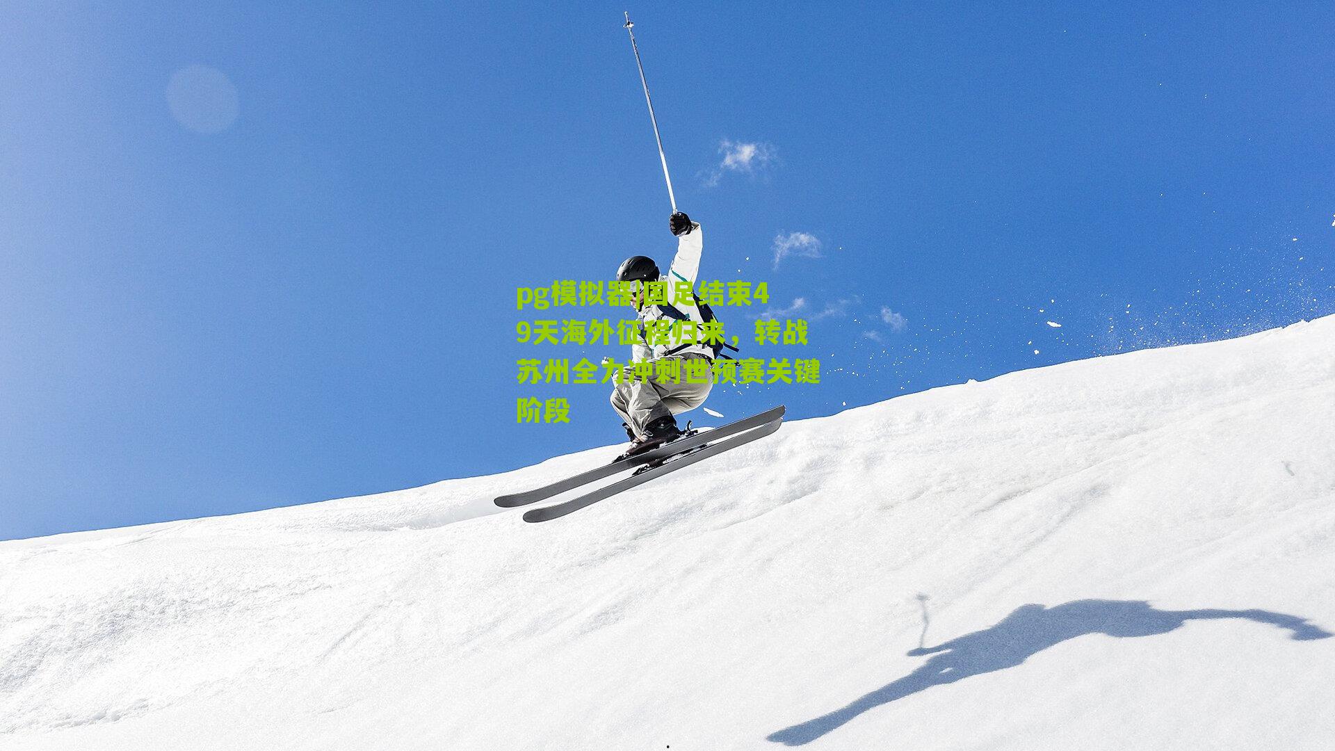 pg模拟器|国足结束49天海外征程归来，转战苏州全力冲刺世预赛关键阶段