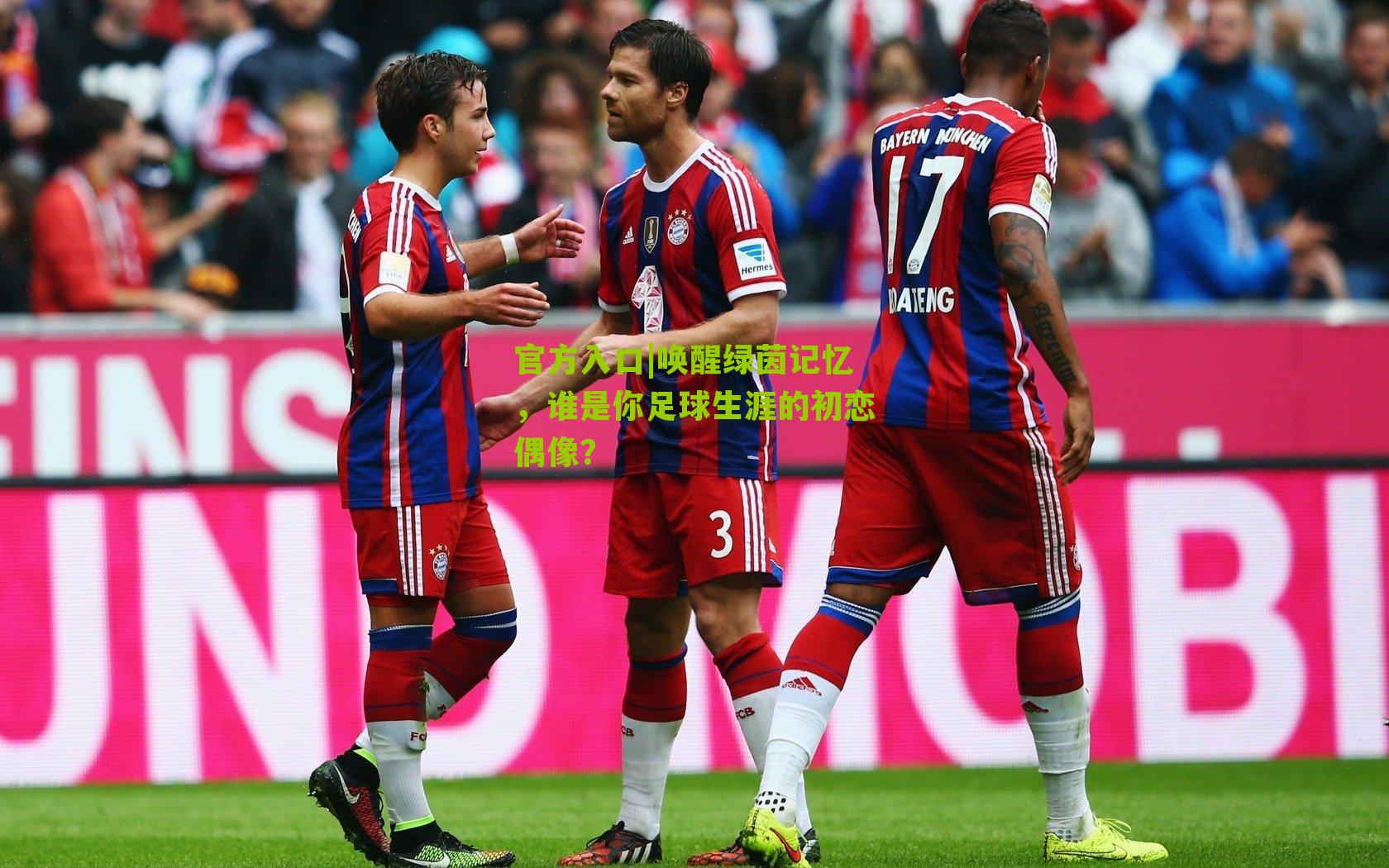 唤醒绿茵记忆，谁是你足球生涯的初恋偶像？