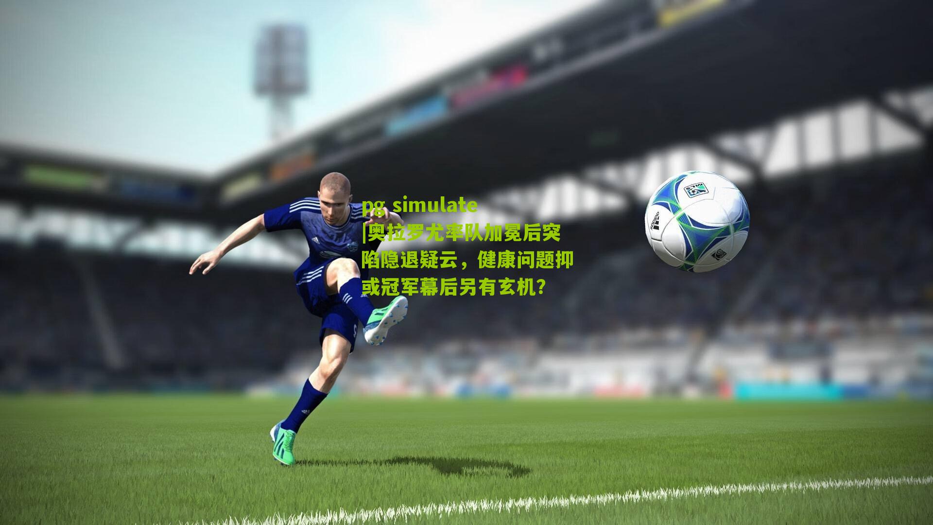 pg simulate|奥拉罗尤率队加冕后突陷隐退疑云，健康问题抑或冠军幕后另有玄机？