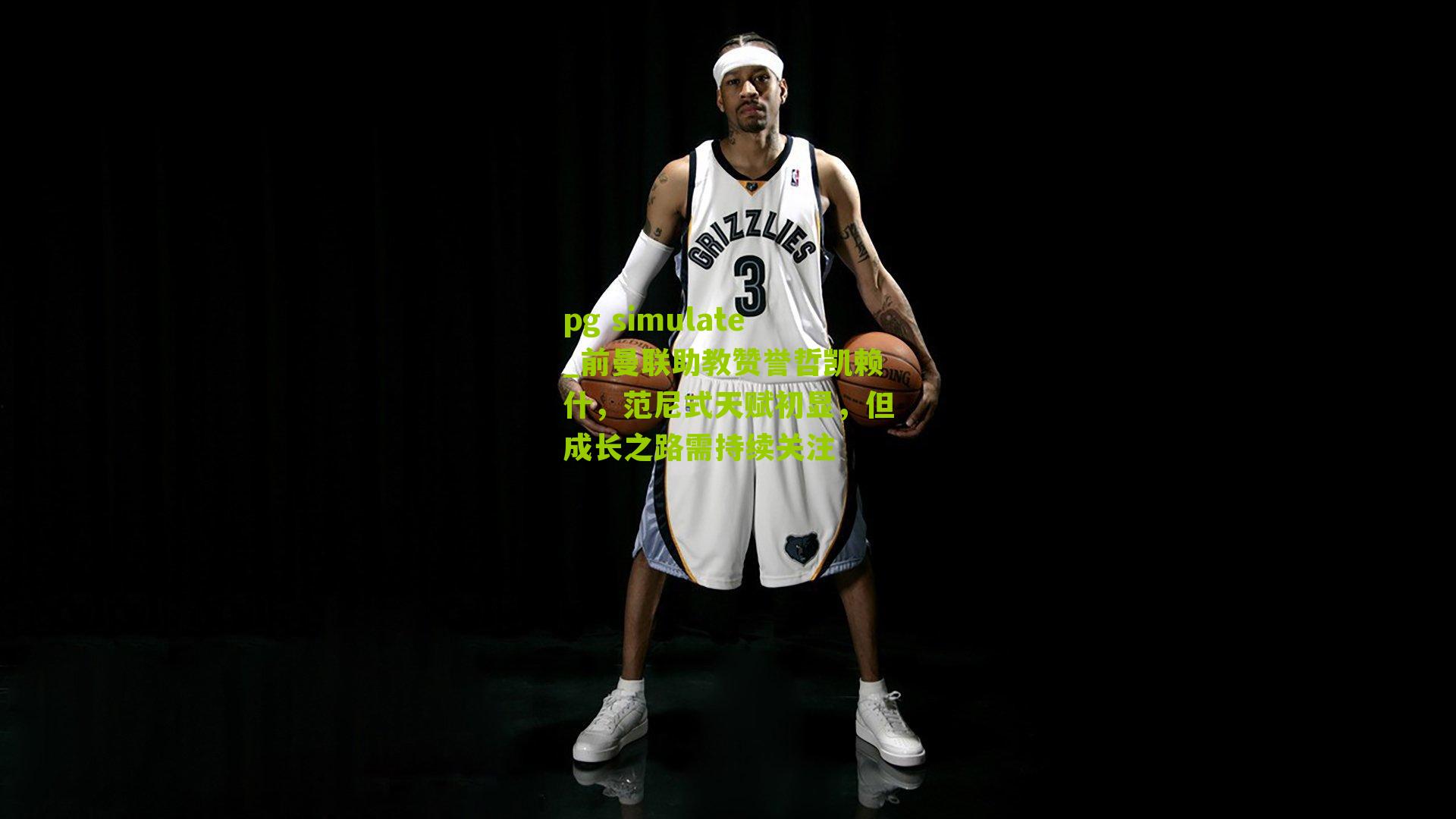 pg simulate_前曼联助教赞誉哲凯赖什，范尼式天赋初显，但成长之路需持续关注