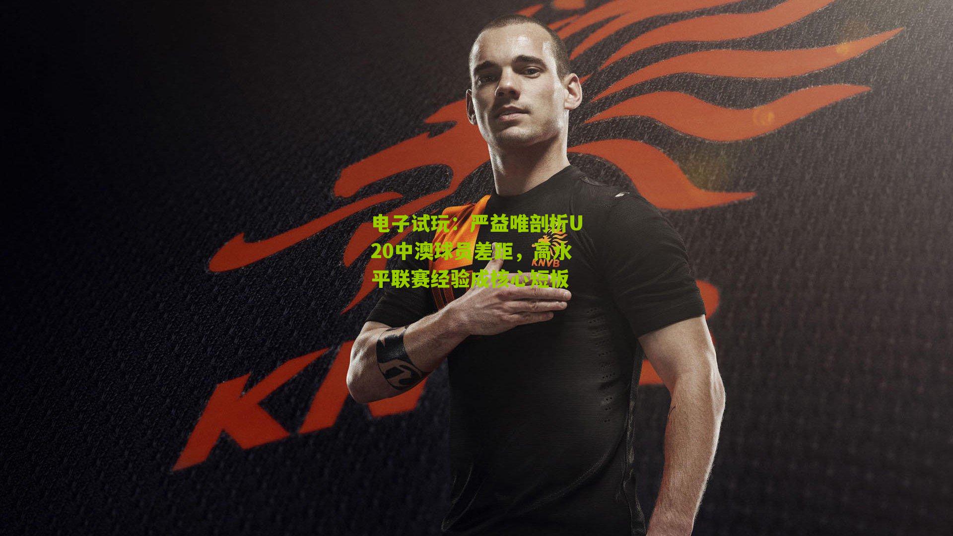 严益唯剖析U20中澳球员差距，高水平联赛经验成核心短板