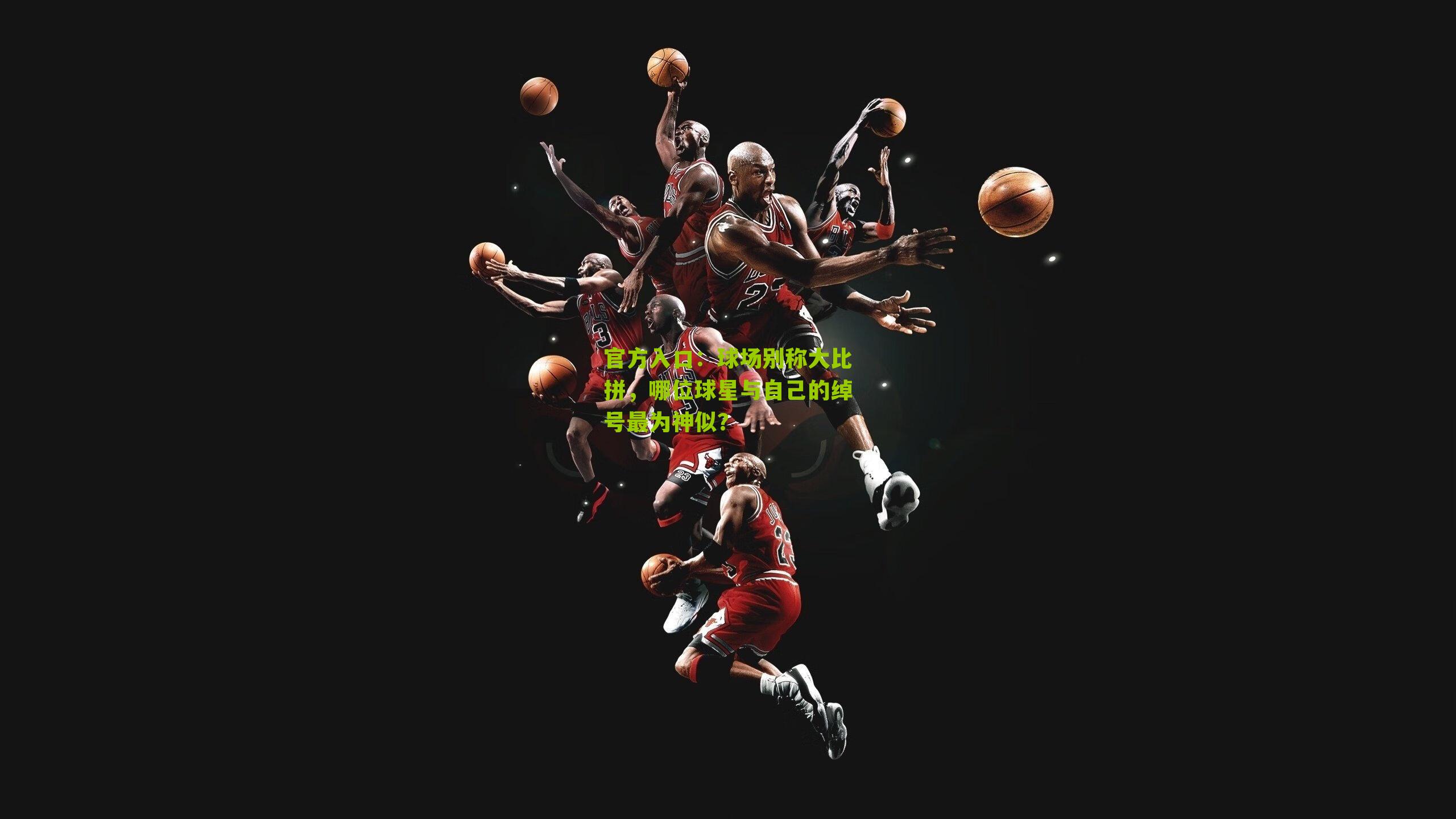 球场别称大比拼,哪位球星与自己的绰号最为神似?