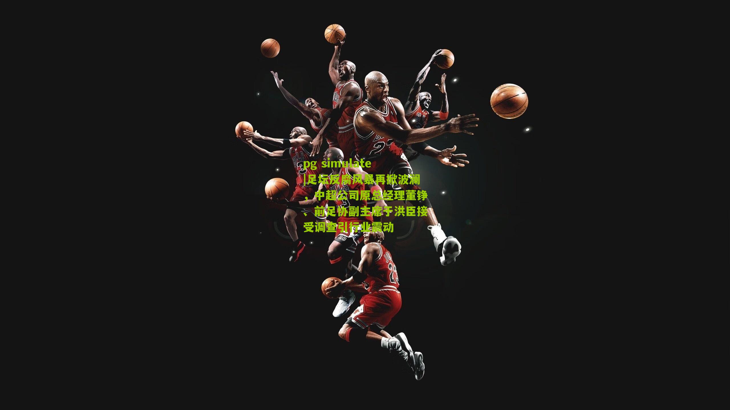 足坛反腐风暴再掀波澜，中超公司原总经理董铮、前足协副主席于洪臣接受调查引行业震动